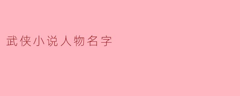 ### 武侠小说人物名字的魅力与文化探讨
