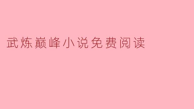 在哪里可以免费阅读《武炼巅峰》小说?
