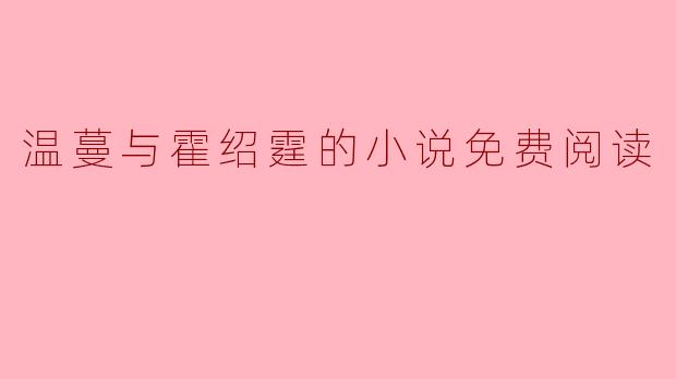 温蔓与霍绍霆的甜蜜爱情:小说免费阅读指南