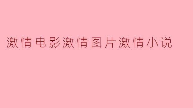 激情电影激情图片激情小说