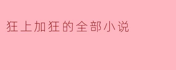 狂上加狂的全部小说
