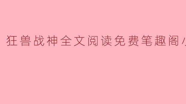 狂兽战神全文阅读免费笔趣阁小说