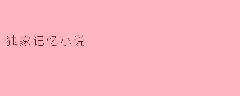 独家记忆:在时光的缝隙中拾起遗忘
