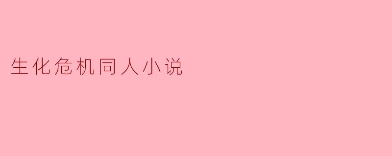 你觉得《生化危机》同人小说中最吸引人的元素是什么?**