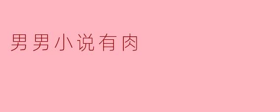 男男小说有肉