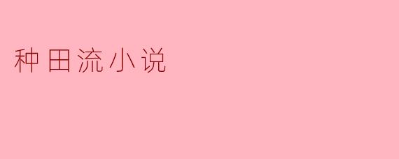 ### 种田流小说:细水长流的田园梦