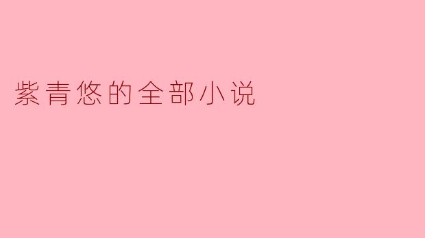 紫青悠的全部小说