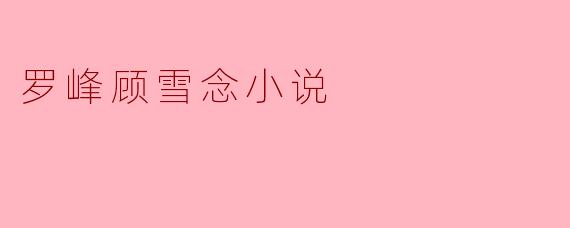 罗峰顾雪念小说