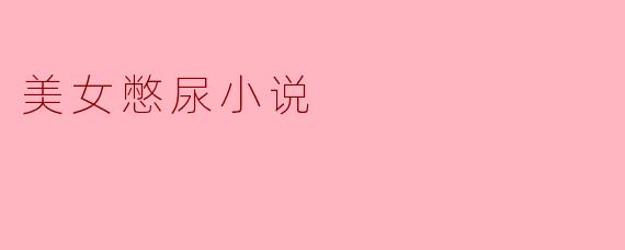 美女憋尿小说
