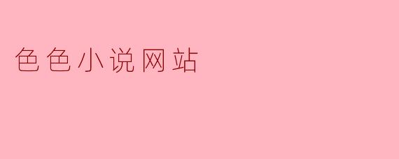 色色小说网站是什么？