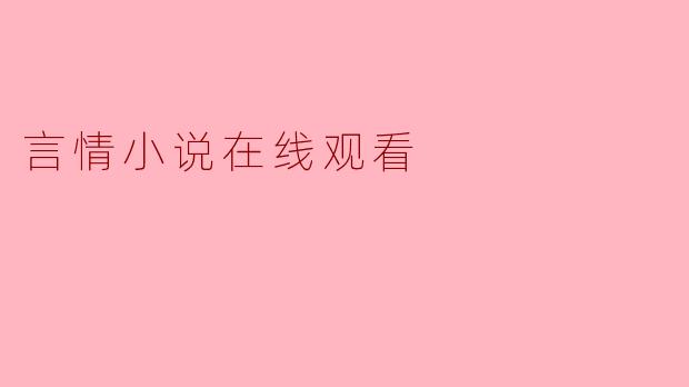 言情小说在线观看:沉浸在浪漫世界的虚拟之旅