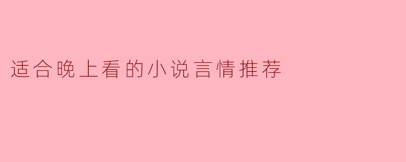 ### 适合晚上看的言情小说推荐