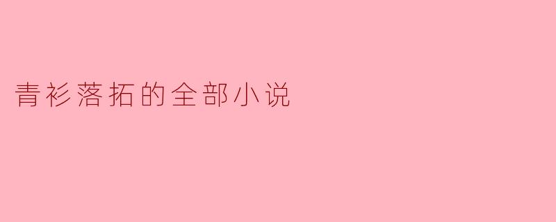青衫落拓的全部小说有哪些主题和风格?