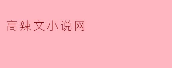 高辣文小说网