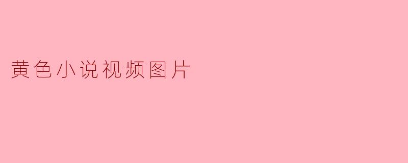 黄色小说视频图片是什么?