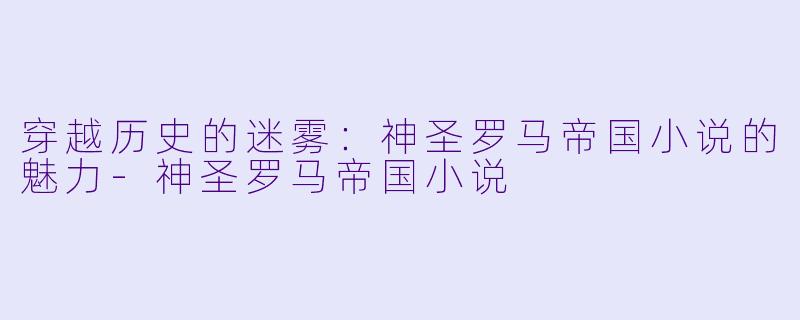 穿越历史的迷雾:神圣罗马帝国小说的魅力