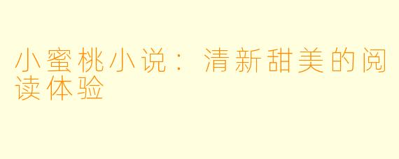 小蜜桃小说：清新甜美的阅读体验