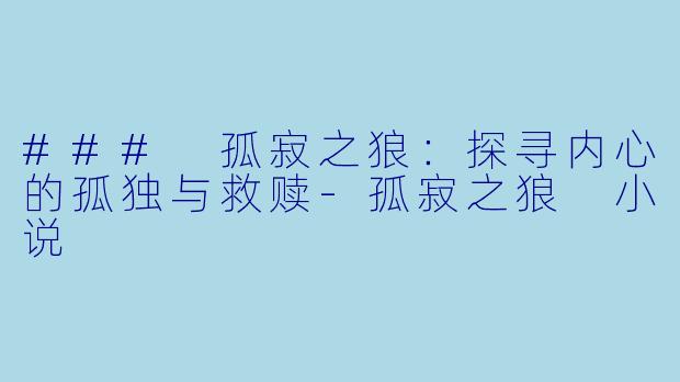 ### 孤寂之狼:探寻内心的孤独与救赎-孤寂之狼 小说