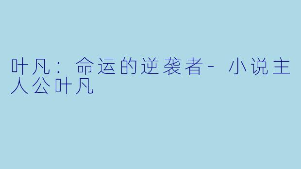 叶凡：命运的逆袭者-小说主人公叶凡