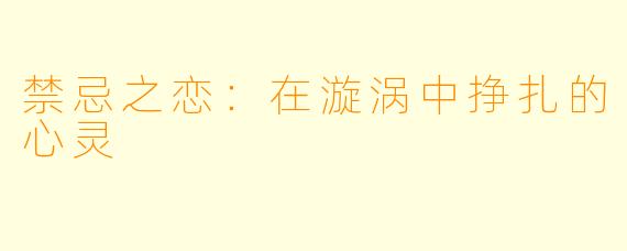 禁忌之恋:在漩涡中挣扎的心灵