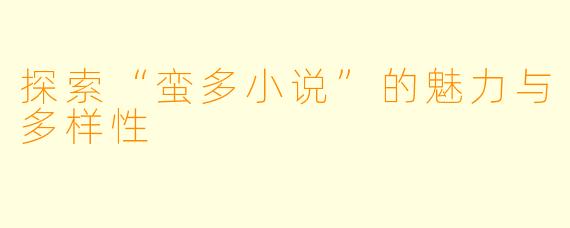探索“蛮多小说”的魅力与多样性