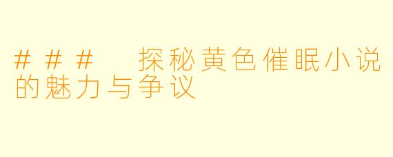 ### 探秘黄色催眠小说的魅力与争议