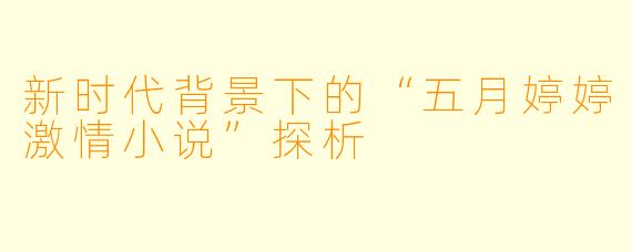 新时代背景下的“五月婷婷激情小说”探析