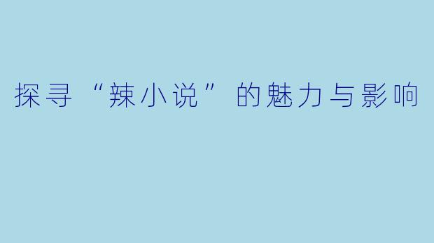 探寻“辣小说”的魅力与影响