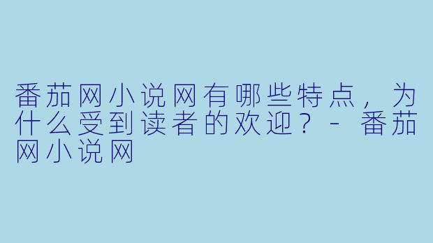 番茄网小说网有哪些特点,为什么受到读者的欢迎?