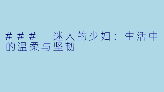 ### 迷人的少妇:生活中的温柔与坚韧