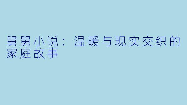 舅舅小说：温暖与现实交织的家庭故事