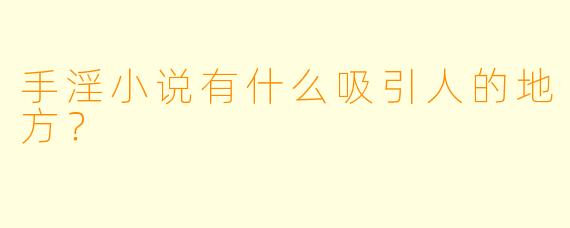 手淫小说有什么吸引人的地方？