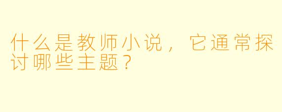 什么是教师小说,它通常探讨哪些主题?