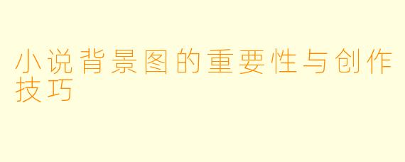 小说背景图的重要性与创作技巧