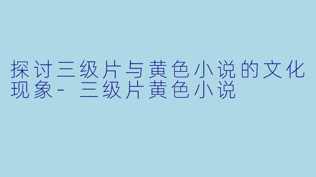 探讨三级片与黄色小说的文化现象