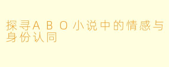 探寻ABO小说中的情感与身份认同