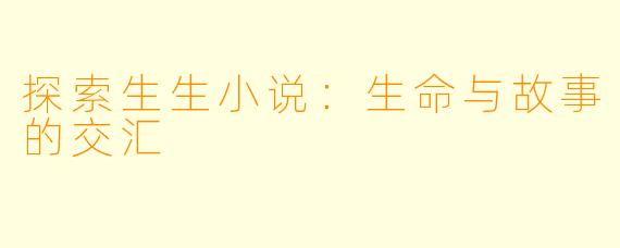 探索生生小说:生命与故事的交汇