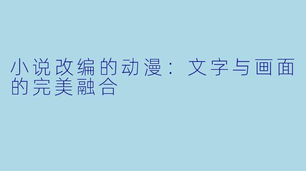 小说改编的动漫：文字与画面的完美融合