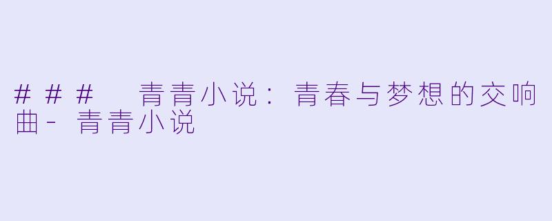 ### 青青小说:青春与梦想的交响曲