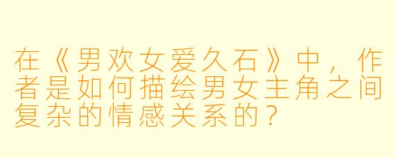 在《男欢女爱久石》中,作者是如何描绘男女主角之间复杂的情感关系的?
