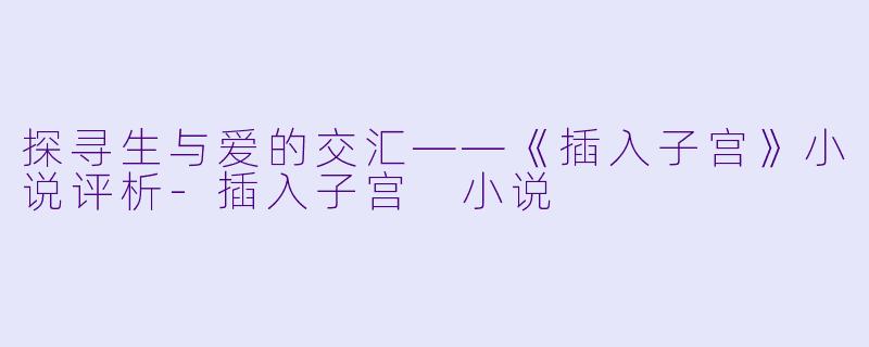 探寻生与爱的交汇——《插入子宫》小说评析-插入子宫 小说