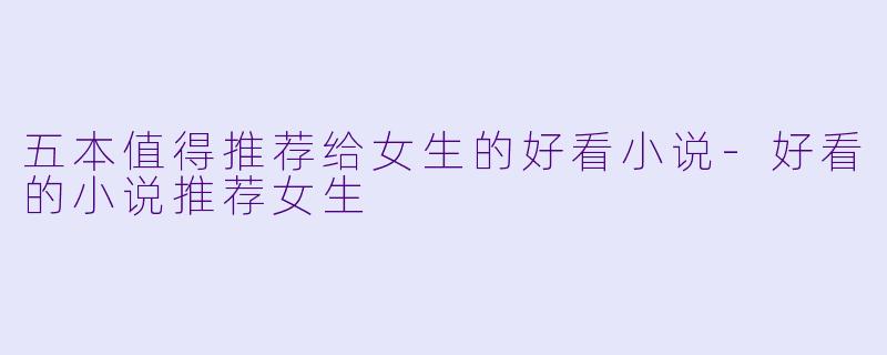 五本值得推荐给女生的好看小说-好看的小说推荐女生