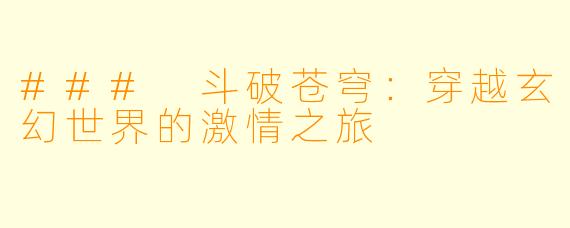 ### 斗破苍穹:穿越玄幻世界的激情之旅