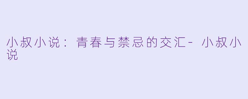 小叔小说：青春与禁忌的交汇-小叔小说