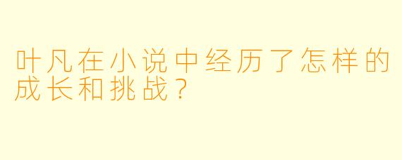 叶凡在小说中经历了怎样的成长和挑战?