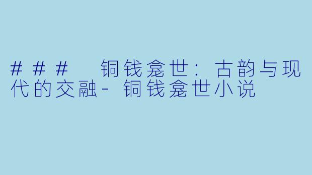 ### 铜钱龛世：古韵与现代的交融-铜钱龛世小说