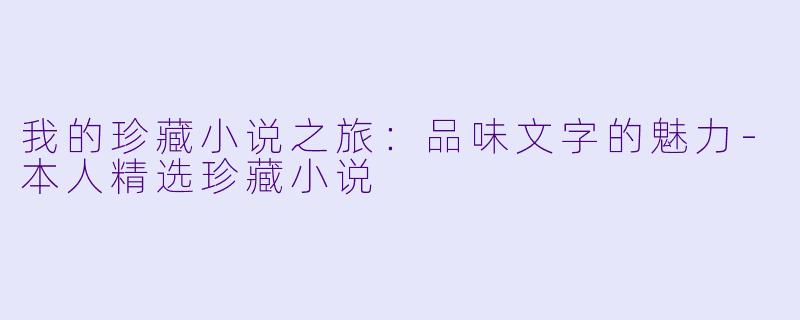 我的珍藏小说之旅：品味文字的魅力