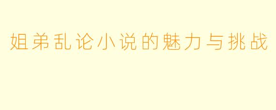 姐弟乱论小说的魅力与挑战