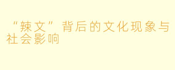 “辣文”背后的文化现象与社会影响