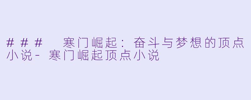 ### 寒门崛起:奋斗与梦想的顶点小说-寒门崛起顶点小说